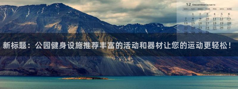 熊猫体育官网下载平台注册流程图：新标题：公园健身设施推荐丰富