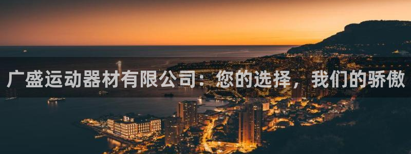 熊猫体育官网下载软件：广盛运动器材有限公司：您的选择，我们的