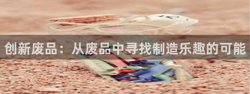 熊猫体育集团官网网址：创新废品：从废品中寻找制造乐趣的可能