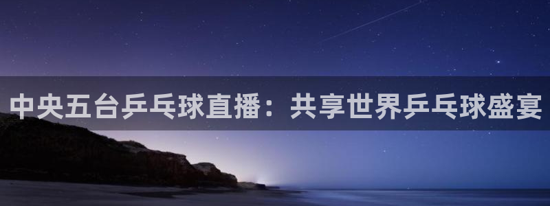 绿茵足球高清直播：中央五台乒乓球直播：共享世界乒乓球盛宴