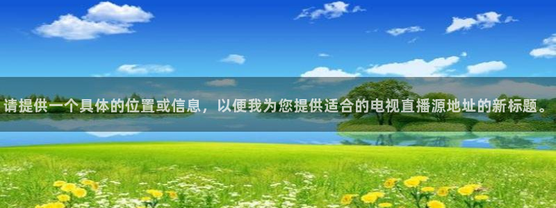 绿茵直播体育nba：请提供一个具体的位置或信息，以便我为您提供适合的电视直播源地址的新标题。