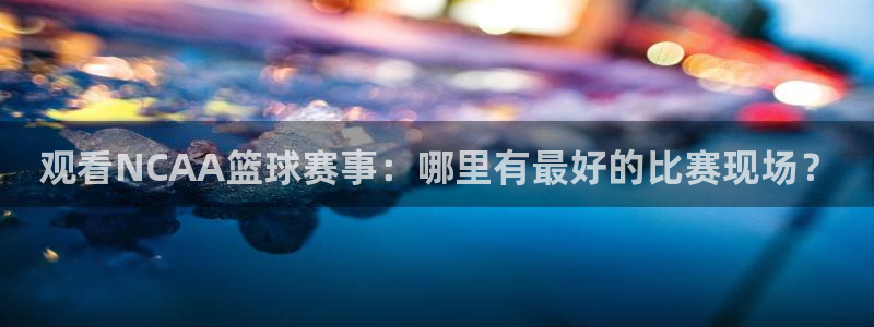 绿茵体育免费直播入口：观看NCAA篮球赛事：哪里有最好的比赛现场？