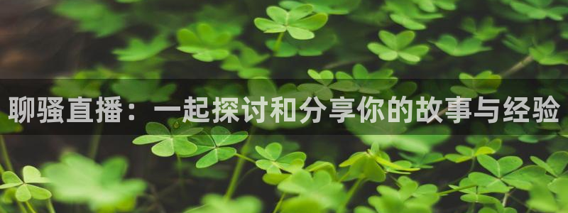 绿茵直播体育在线：聊骚直播：一起探讨和分享你的故事与经验