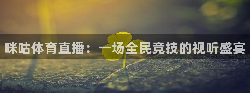 绿茵直播体育免费观看lyzb：咪咕体育直播：一场全民竞技的视听盛宴