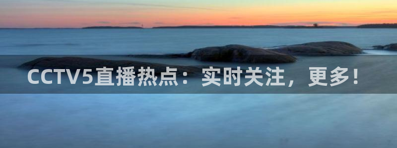 绿茵体育足球免费直播：CCTV5直播热点：实时关注，更多！